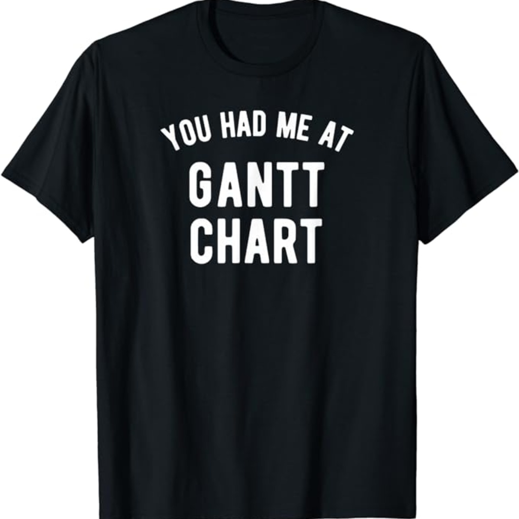 t shirt that says "You had me at Gantt chart"